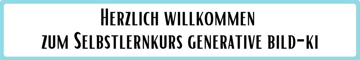 Banner mit dem Schriftzug: Herzlich Willkommen zum Selbstlernkurs Generative Bild-KI