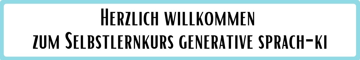 Schild mit Text: Herzlich willkommen zum Selbstlernkurs generative Sprach-KI.
